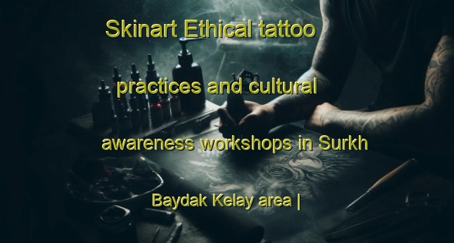 Skinart Ethical tattoo practices and cultural awareness workshops in Surkh Baydak Kelay area | TattooTraining | TattooClasses | SkinartTraining-Afghanistan